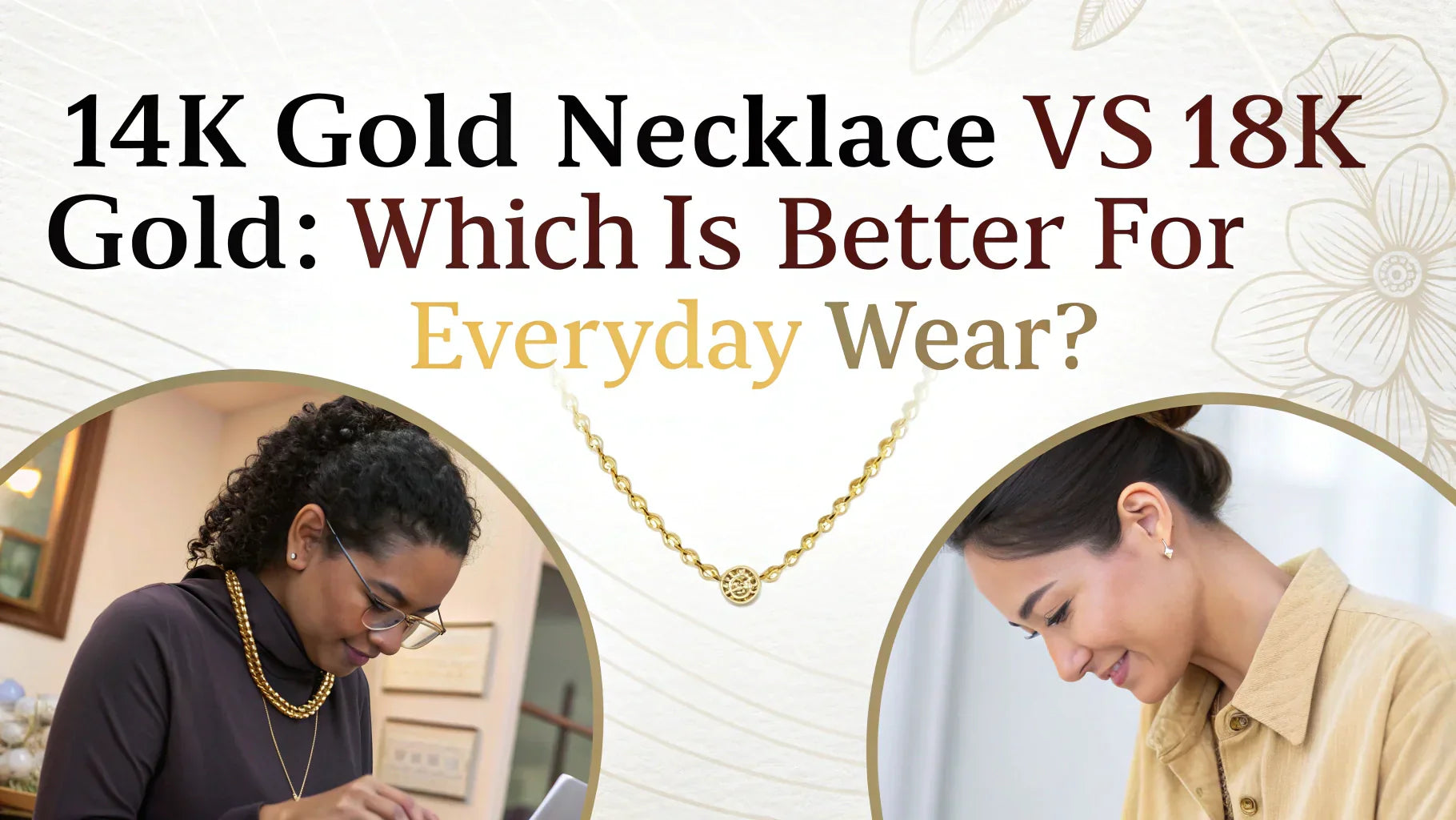 14k Gold Necklace vs 18k Gold: Which Is Better for Everyday Wear?